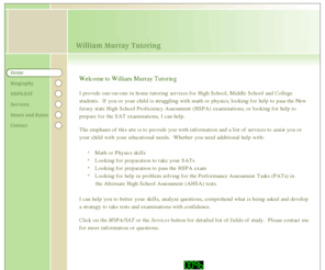 murraytutoring.net: <Title>William Murray Tutoring, Trenton, NJ - Mathematics, Physics, HSPA prep, SAT prep</Title>
META name=Description content=William Murray Tutoring, is a NJ  certified teacher providing in home math, physics, HSPA and SAT prep tutoring for High School,  Middle School and College students.  