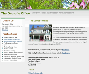 thedoctorsofficenh.net: The Doctor's Office Manchester NH
General Medical Care,
exams, School/Camp/Sports Physicals,Pre-Employment Exams,DOT,Worker's Comp. Care,Hazmat Exams,Urine Drug Testing,Medical Review Officer Services,Breath Alcohol Testing,Periodic or Return to Work Exams,Independent Medical Exams,Women's Health Care,vitamins,Care Focused on Wellness, nutritional supplements