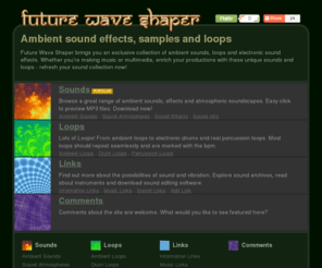 futurewaveshaper.com: Ambient sound effects, samples and loops - Future Wave Shaper
An exclusive collection of ambient sounds, loops and electronic sound effects. For music or multimedia - refresh your sound collection now!