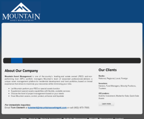mountainassetmgmt.com: Mountain Asset Management
Mountain Asset Management is one of the country’s leading real estate owned (REO) and non-performing loan (NPL) portfolio managers who deliver a unique asset management platform for residential development and land portfolios.