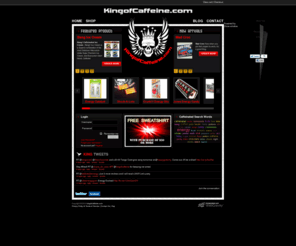 kingofcaffeine.biz: King of Caffeine - All Things Caffeine
King of Caffeine - All things Caffeine. The premiere online marketplace for the coolest caffeinated products on the planet. For those that play hard: gamers, geeks, MMA fighters, grapplers, skaters, surfers, bikers, ultra-runners, swimmers, extreme athletes. Or those that work hard: coders, CEO's, cops, truckers, security, fire fighters, doctors, lawyers, students. STAY UP!