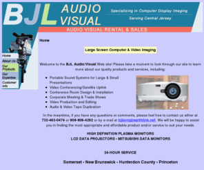 bjlavnj.com: Audio Visual Rentals, Design & Sales - BJL Audio Visual - Specializing in Equipment for Corporate Events
LCD Projextion, Large Screen Projection, Audio Visual Installation, Audio Visual Design, Corporate Meeting, Sound Systems, Video & Audio Taping, Servicing Middlesex, Somerset & Hunterdon County Nre Jersey.