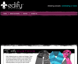 edifyclothing.net: Edify Clothing Scarves
Edify Clothing offers hand-made, made-to-measure scarves in a variety of styles, color schemes, fabrics, and textures.