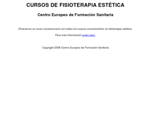 fisioterapia-estetica.com: Fisioterapia Estética
Cursos de fisioterápia estética en Madrid ofrecidos por el Centro Europeo de Formación Sanitaria.