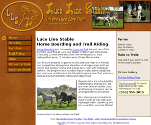 lucelinestable.com: Luce Line Stable: Horse Boarding and Riding on the Luce Line Trail
Horse Boarding and Trail Riding bordering the Luce Line Trail 15 minutes west of Minneapolis. Forty-acre property geared to pleasure riding. Site lists facilities, services, care, and rates, with many photos.