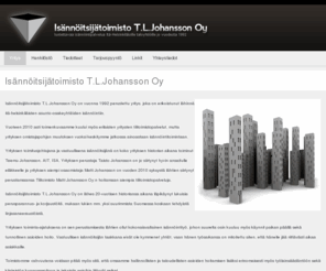 tljohansson.fi: Isännöitsijätoimisto T.L.Johansson Oy
Isännöitsijätoimisto T.L.Johansson Oy on vuonna 1992 perustettu yritys, joka on erikoistunut lähinnä Itä-Helsinkiläisten asunto-osakeyhtiöiden isännöintiin.