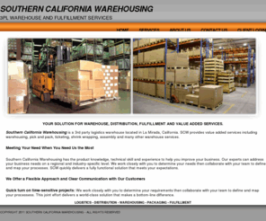 socal3pl.com: Southern California Warehousing
Southern California Warehousing provides ticketing, packaging, label changing, shrink wrapping, assembly to fulfillment programs and custom requirements.