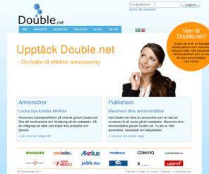 double.net: Double.net - Online Marketing
Bli publisher och tjäna pengar på din webbplats. Vi erbjuder dig som publisher snygga och effektiva webbannonser från marknadsledande företag runt om i landet. Länka till annonsprogram och tjäna pengar. Företag kan få effektiv prestationsbaserad marknadsföring på Internet med hjälp av Double.net