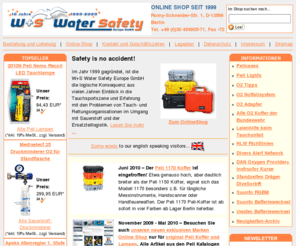 watersafety.net: Online Shop | W S Water Safety Europe GmbH | Seit 1999 | Medizinischer Sauerstoff, Peli Koffer und Lampen, Dräger Rebreather und Ersatzteile
W S Water Safety Europe GmbH - Online Shop: Aquapacs, Aquatoys (AquaDisc, AquaDisc glow, AquaSquid glow, AquaSkimmer, SkimmerHockey, Skimmer Golf, AquaHoop), Peli-Koffer (Pelicases) und Peli Arbeits- und Taschenlampen (Peli Lights), Lowepro (Omni Taschen, DryZone Rucksack), Erste Hilfe, Beatmungsmasken und Beutel, HLW-Ausbildungspuppen, DAN Ausbildungsmaterial, Desinfektion und Reinigung, Sauerstoff-Notfallausrüstung, Sauerstoff-Heimgeräte, Adapter, Leatherman Tools, Technical Diving, Dräger Kreislauftauchgeräte, Ersatzteile und Zubehör, Aircon Werkstattprodukte, Suunto Tauchcomputer, Konsolen, Kompanden, Tiefenmesser, Suunto Batteriesets und Ersatzteile, Schwimmen und Wassersport Artikel.