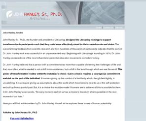 john-hanley-articles.com: John Hanley Articles
John Hanley Sr., Ph.D., the founder and president of Lifespring, designed the Lifespring trainings to support transformation in participants such that they could more effectively stand for their commitments and vision.