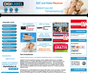 digikabel.at: Digikabel Shop
Kabelreceiver und Sat Receiver für Digital- und HD Fernsehen. Produkte von den führenden Herstellern wie TechniSat und WISI. Vorinstalliert mit Österreichprogrammierung schnell und einfach bestellen bei Digikabel dem Receiver Spezialisten.