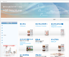 abp-neptune.com: ネプチューン健康食品オンラインショップ
キトサン、キトサンパウダー、キトサンオリゴ糖、キトサンオリゴ糖ドリンク、CO-A（キトサン・オリゴ糖＆米ぬかアラビノキシラン）、ナトプラス、シー・ミネラル、グルコンなど、「ネプチューン（Neptune）」のオリジナル健康食品をオンラインでお届け。「ネプチューン（Neptune）」は、あなたのヘルスケアをサポートします。