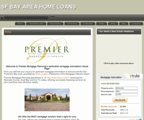 brokerbradlouden.com: Premier Mortgage Planning Resources
Your source for pertinent mortgage information in and around the San Francisco Bay area, provided by Brad Louden, Pleasanton CA’s Mortgage Industry expert.  Premier Mortgage Planning specializes in SF Bay Area Home Loans, servicing the Alameda County, East Bay and the Tri-valley, offering real estate financing services for your purchase and refinance needs.