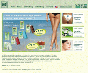 cleancos.de: CleanCos • clean+easy
Enthaarung war nie leichter als mit den original clean+easy Wachsprodukten. Der neueste Trend ist Brazilian Wachs. Alles für die professionelle Depilation u.v.m. im Online-Shop.