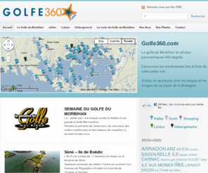 golfe360.com: Visitez le Golfe du Morbihan
Le golfe du Morbihan en photos panoramiques 360 degrés. Découvrez les nombreuses îles et îlots de cette petite mer. Visitez en quelques clics les plages et les rivages de ce joyau de la Bretagne