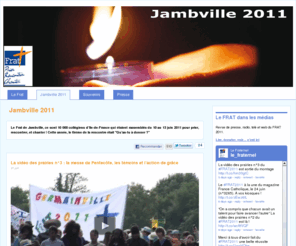 frat.org: Jambville 2011 –

		Le Frat - Jambville - 10 au 13 juin 2011 à Jambville - Qu’as tu à donner ?
Le Frat est un pèlerinage voulu et animé par les évêques d'Ile de France. Il s'adresse aux lycéens à Lourdes et aux 4e-3e à Jambville. Cet année, le Frat aura lieu du 10 au 13 juin 2011 à Jambville sur le thème 