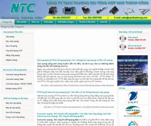 namthanhcong.com: Cáp quang, phụ kiện quang, converter quang, giải pháp và dịch vụ về cáp quang | NTC Networks
NTC Networks, chuyên cung cấp các sản phẩm cáp quang, dây nhảy quang, bộ chuyển đổi quang điện, converter quang các loại ethernet sang quang, video sang quang, analog sang quang, serial sang quang,... hộp phối quang ODF, măng xông cáp quang, bộ chuyển đổi quang điện, máy hàn cáp quang, máy đo cáp quang, dụng cụ thi công quang, hàn nối cáp quang, lắp đặt mạng nội bộ, mạng lan cáp quang, mở rộng mạng cáp quang, camera giám sát diện rộng,các giải pháp và dịch vụ trên nền cáp quang