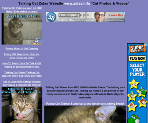 zolas.info: Zolas.info Cat Videos, Cat Photos & Funny Cats Talking. Talking Cat 
videos and funny cat photos of Zola my cat!
Zola, cat, cats, photos, videos, talking cat, cat photos, about cats, talking, LOVE, cat toys, about, cat videos, Cat love, Funny, funny cats, photo, video, talking cats, info, zolas,