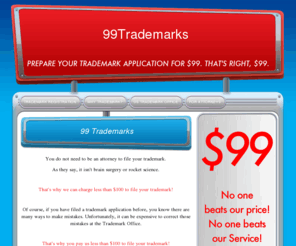 99trademarks.com: Inexpensive trademark applications filed for $99.  Cheap Trademarks!
Trademark applications are filed with the USPTO for individuals, small businesses and attorneys.