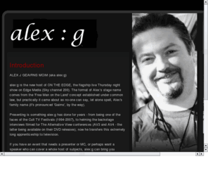 alexg.com: alex:g - Presenter, Producer, Scriptwriter - Host of ON THE EDGE (Sky channel 200)
Official website for Alex J Geairns (aka alex:g) - Presenter, Writer and Events Manager