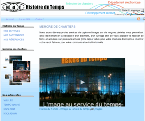 histoiredutemps.fr: 
Histoire du Temps est une agence technologique dans les domaines de l'image, la vidéo, la réalisation de film en accéléré et des technologies internet.
Histoire du Temps développe KoolAdmin, KoolCRM, Mémoire de chantiers, Visuled.fr tempo-gache.