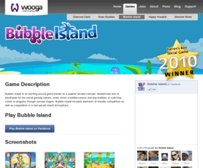 bubbleislands.com: Bubble Island | wooga
Game Description Bubble Island is an exciting puzzle game based on a popular arcade concept. Modernized and re-developed for the social gaming sphere, users
