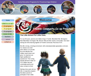 fccpreschool.com: Franklin Community Preschool Home Page
For over 60 years, parents and children living in Franklin, Bloomfield Hills, Birmingham, West Bloomfield, Farmington Hills, Beverly Hills and other nearby communities have been sharing the thrill of learning together at Franklin Community Preschool (FCP).