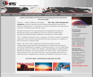 btgexpo.ru: BTG EXPO GmbH - транспортно-экспедиционная компания | Выставочный экспедитор.
Транспортно-экспедиционная компания и выставочный экспедитор предлагает услуги по обработке выставочных грузов, включая международные грузоперевозки автомобильным и авиационным транспортом, таможенное оформление выставочных грузов.