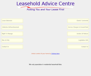 leaseadviceservice.net: Lease Advice service, Collective Enfranchisement, Lease Extension, 
Leasehold Property, Right To Manage, RTM, Leasehold Reform
Lease Advice Service, Leasehold Property, RTM, The Right To Manage, Lease Extension & Valuation, S42 Notice, buying the Freehold, Collective Enfranchisement, LVT