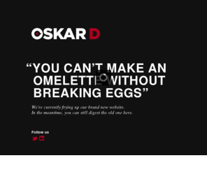 oskard.com: Oskar D - Creative Services
Creativity is the essence of what Oskar D has to offer. No specialist but generalist not limited to one creative discipline. Paper, plastic and Internet are mediums that Oskard uses in order to achieve one goal: efficient and significant communication.