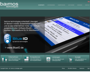 baimos.com: baimos technologies gmbh - Startseite
baimos technologies verfügt über einzigartiges Know-How, wenn es darum geht intelligente Lösungen für mobile Anwendungen einfach und sicher umzusetzen.