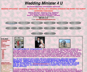 weddingminister4u.com: WEDDINGMINISTER4U. Wedding Officiates, Ministers for your ceremony. Beach ceremonies a speciality. We will travel in Michigan to marry you.
Wedding ministers/officiants/officiates for your wedding ceremony. We will travel to you most anywhere in Michigan to marry you. 989-387-2129 