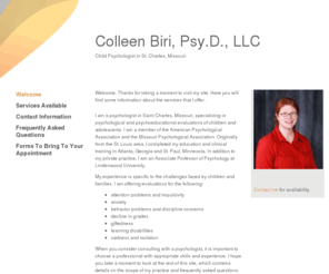 colleenbiri.com: Colleen Biri, Psy.D., LLC - Home
Welcome. Thanks for taking a moment to visit my site. Here you will find some information about the services that I offer.