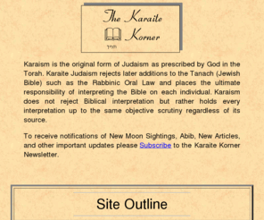 karaite-korner.org: Karaite Korner
Karaism is the original form of Judaism as prescribed by God in the Torah.  Karaite Judaism rejects later additions to the Tanach (Jewish Bible) such as the Rabbinic Oral Law.