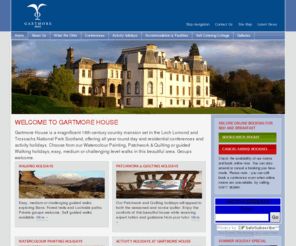 gartmorehouse.net: Gartmore House » Activity Holidays Scotland,Walking ,Watercolour,Patchwork & Quilting
Gartmore House Conference Centre and Bed and Breakfast: conferences, short activity holidays, youth summer camps and bed and breakfast accommodation near Loch Lomond and Stirling Castle. One hour from Glasgow and Edinburgh, Scotland.