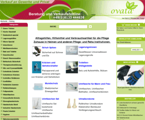 ovata.de: Ovata Alltagshilfen & Hilfsmittel
Ovata Onlineversand von Alltagshilfen, Hilfsmittel, Inkontinenzprodukte, Pflegehilfsmittel,Rollstuhl, Rollstuhlrampen,Gehhilfen, Lagerungshilfen zur Dekubitusporphylaxe, Harninkontinenz,Urinbeutel, Praxiszubehör,Einweghandschuhe,Klinik Verbrauchsartikel,Verbandschuhe, Spritzen und Verbandmaterial, Wärmflaschen,Altenpflege,Trinkhilfen, Tellerranderhöher,Trinkbecher,Behinderte,Rollstuhlzubehör,Echtfell Wärme