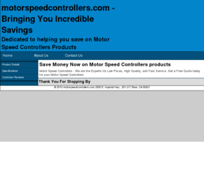 motorspeedcontrollers.com: Motor Speed Controllers - Your source for information on Motor Speed Controllers
Motor Speed Controllers - We are the Experts for Low Prices, High Quality, and Fast Service.  Get a Free Quote today for your Motor Speed Controllers