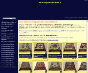 smyrnatafelkleden.com: Smyrna Tafelkleden .nl, altijd voordeliger, betaal na levering
een smyrna tafelkleed van smyrna tafelkleden.nl  Ieder smyrna tafelkleed is gemaakt van zuiver scheerwol in warme kleuren en te betalen na levering, bovendien Gratis Bezorgd! Smyrna Tafelkleden.nl, uw smyrna tafelkleed goedkoop, gratis bezorgd. Een grote collectie smyrna tafelkleden, in veel kleuren en maten. ook leverbaar in rond smyrna tafelkeed en als loper. Wij leveren de volgende smyrna tafelkleden: smyrna tafelkleed Bagdad, smyrna tafelkleed Cyprus, smyrna tafelkleed Durban, smyrna tafelkleed Maras, smyrna tafelkleed Montreal, smyrna tafelkleed Odessa, smyrna tafelkleed Ottawa, smyrna tafelkleed Panama, smyrna tafelkleed Paris, smyrna tafelkleed Bombay, smyrna tafelkleed Cairo, smyrna tafelkleed Corsica.  