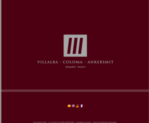 villalbacolomaankersmit.com: Villalba - Coloma -Ankersmit :: Abogados-Lawyers
Villalba, Coloma, Ankersmit, Abogados, Lawyers. Su problema, nuestra preocupacion. El rigor en el analisis del derecho,nuestro metodo. La honestidad, la entrega y dedicacion, nuestros  principios.