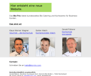 bio-trio.com: Bio-Trio.com
Das Bio-Trio bietet bundesweites Catering mit nur biologischen Produkten an. Außerdem gehört Teambildung durch Kochen zum Leisungsspektrum der ambitionierten Spitzenköche.