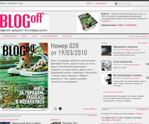 blog-off.info: BLOGoff
Бесплатное еженедельное издание. Оффлайн-аггрегатор блогосферы Рунета. Первая в России еженедельная газета, на 100% состоящая из содержимого веб-дневников пользователей Интернета.