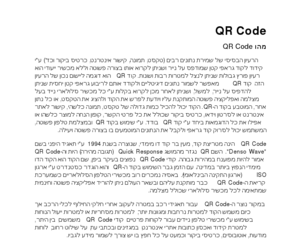 qrcode.co.il: QR Code
השם QR נגזר מהמושג Quick Response (תגובה מהירה) היות וה-QR Code אמור להיות מפוענח במהירות גבוהה. קודי QR Code נפוצים בעיקר ביפן, שם הקוד הוא בין שני הקודים הדו מימדיים הנפוצים ביותר במדינה.
