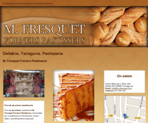 fornfresquet.com: Pastisseria. Deltebre, Tarragona. M. Fresquet Forners Pastissers
Forn de pà artesà i pastisseria. Bread, pastissos, pastissets de tortosa. De Dilluns a Dissabte. Tlf. 977 480 033.