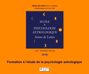 aninedelattre.com: Ecole de Psychologie Astrologique : Accueil
Devenez votre propre astrologue en suivant les cours de l'Ecole de Psychologie Astrologique d'Anine de Lattre, sur Lille-Villeneuve d'Ascq