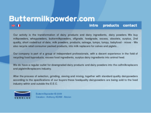 buttermilkpowder.com: Buttermilkpowder, buttermilk powder, dairy powder, dairy ingredients
Our activity is the transformation of dairy powder, dairy ingredients, dairy products into milk replacers for calves and piglets