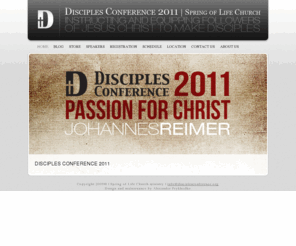 disciplesconference.org: Disciples Conference
At Spring of Life Church, God gave us a vision for a conference: We see thousands of young adults, hungry for the truth, prepared for them by the finest speakers. We see contemporary worship that brings people into the presence of God compelling them to worship their Savior. Inspiring Christ-centered atmosphere, filled with love and community, where Christians can gather and be unified in passionate praise. We envision the conference as a life changing experience that will transform and motivate people to live out their God given purpose.