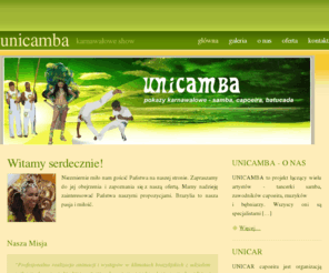 unicamba.pl: UNICAMBA karnawałowe pokazy
Strona organizatora imprez w klimatach brazylijskich. Autentyczna festa karnawałowa z udziałem profesjonalistów w dziedzinie samba, capoeira i batucada.
Karnawał na Państwa imprezie, spotkaniu, bankiecie. Nauka samby i capoeira.