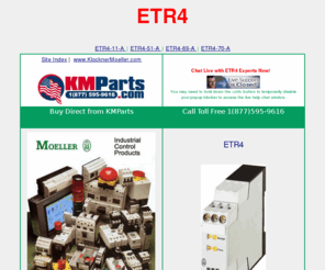 etr4.com: ETR4
KMparts USA provides superior support for a Moeller ETR4 Series Contactor. For ETR4 support call toll free at (877) 595-9616 or use our on line chat system to get answers NOW!