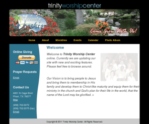 trinityworshipcenter.net: Trinity Worship Center
Our Vision is to bring people to Jesus and bring them to membership in His family and develop them to Christ-like maturity and equip them for their ministry in the church and God's plan for their life in the world, that the name of the Lord may be glorified.