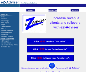 ez-adviser.com: eZ delivers 401k advice for brokers
e-Advizor delivers broker
allocation advice to 401k 
participants by automatic email alerts.  Service provides direct client
email billing, 
credit card billing, multiple broker reporting, selective group emails,
analysis of assets 
under management, and control of rollover prospects.